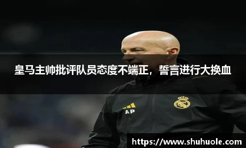 皇马主帅批评队员态度不端正，誓言进行大换血