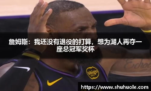 詹姆斯：我还没有退役的打算，想为湖人再夺一座总冠军奖杯