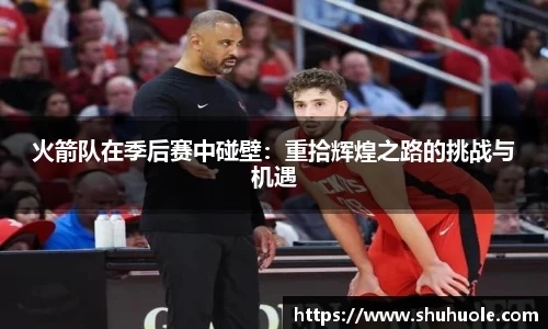 火箭队在季后赛中碰壁：重拾辉煌之路的挑战与机遇
