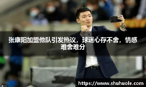 张康阳加盟他队引发热议，球迷心存不舍，情感难舍难分