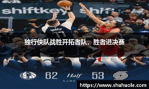 独行侠队战胜开拓者队，胜者进决赛