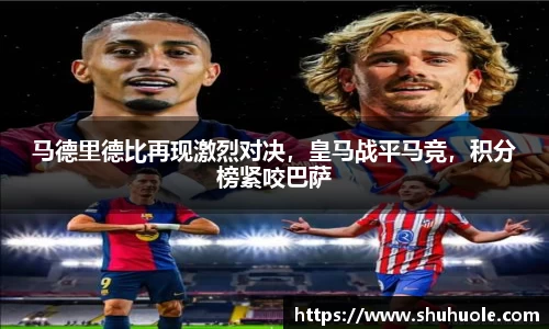 马德里德比再现激烈对决，皇马战平马竞，积分榜紧咬巴萨