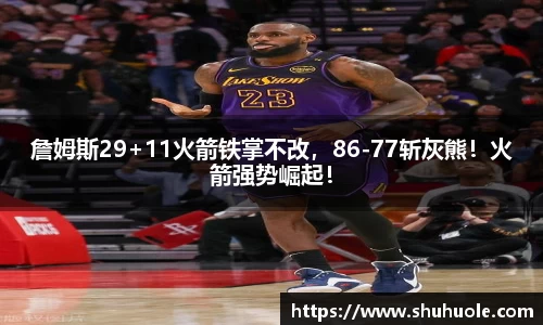 詹姆斯29+11火箭铁掌不改，86-77斩灰熊！火箭强势崛起！
