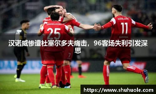 汉诺威惨遭杜塞尔多夫痛击，96客场失利引发深思
