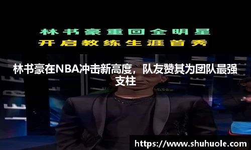 林书豪在NBA冲击新高度，队友赞其为团队最强支柱